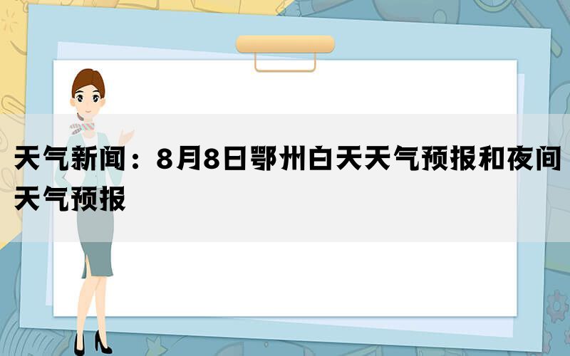 天气新闻：8月8日鄂州白天天气预报和夜间天气预报