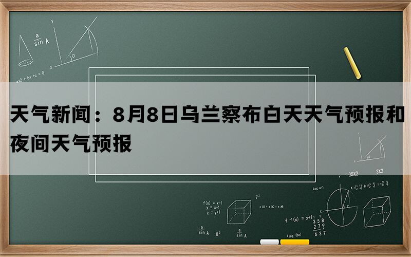 天气新闻：8月8日乌兰察布白天天气预报和夜间天气预报