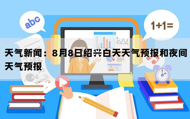 天气新闻：8月8日绍兴白天天气预报和夜间天气预报