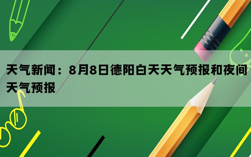 天气新闻：8月8日德阳白天天气预报和夜间天气预报(图1)