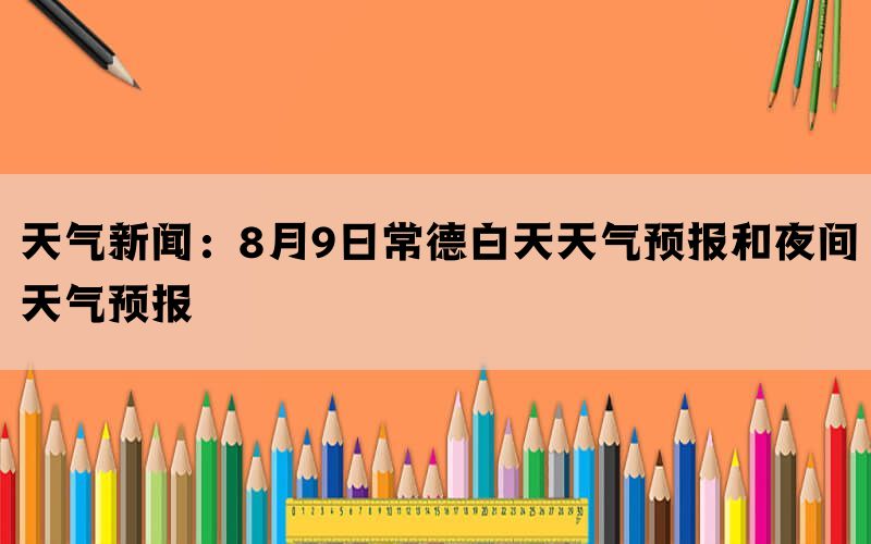 天气新闻：8月9日常德白天天气预报和夜间天气预报