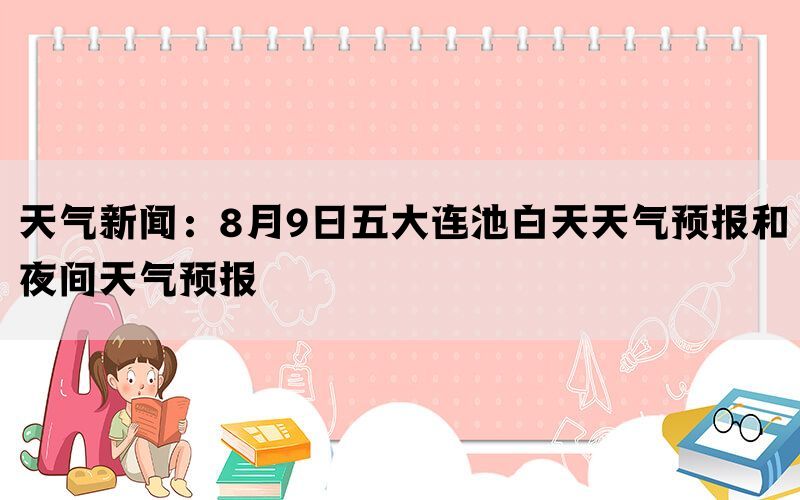 天气新闻：8月9日五大连池白天天气预报和夜间天气预报(图1)