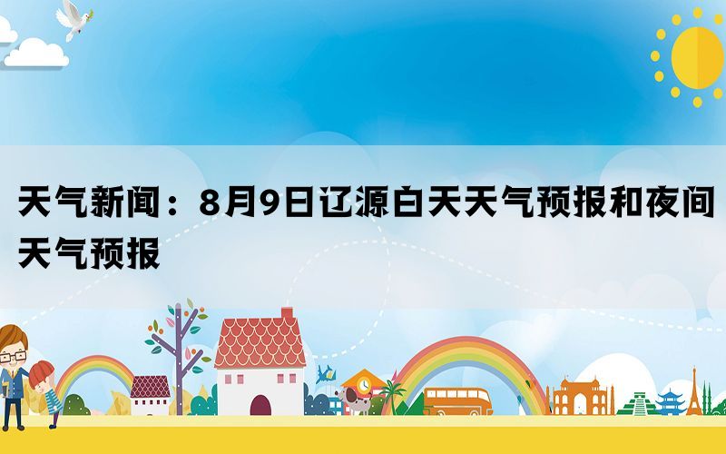 天气新闻：8月9日辽源白天天气预报和夜间天气预报