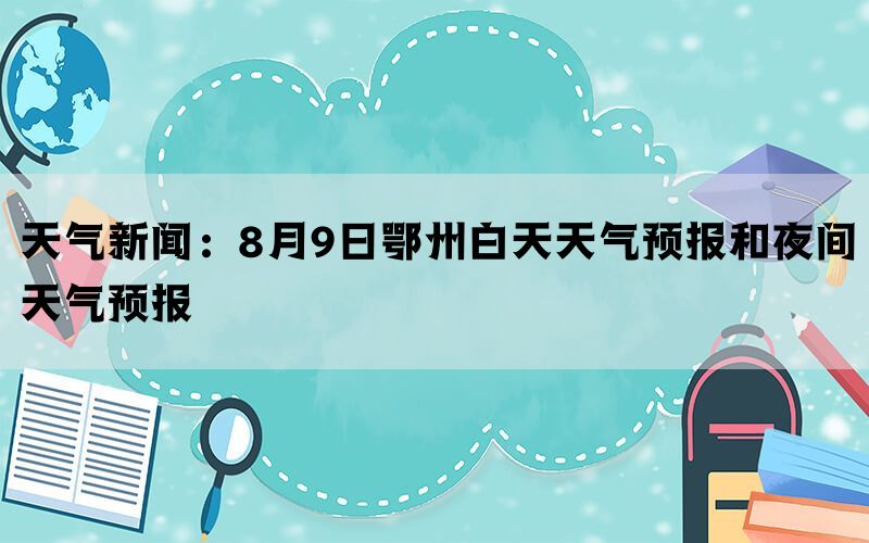 天气新闻：8月9日鄂州白天天气预报和夜间天气预报