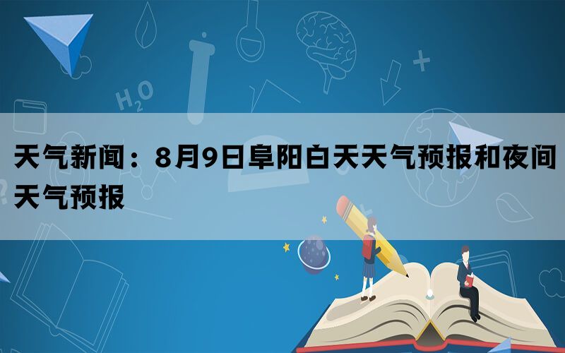 天气新闻：8月9日阜阳白天天气预报和夜间天气预报(图1)