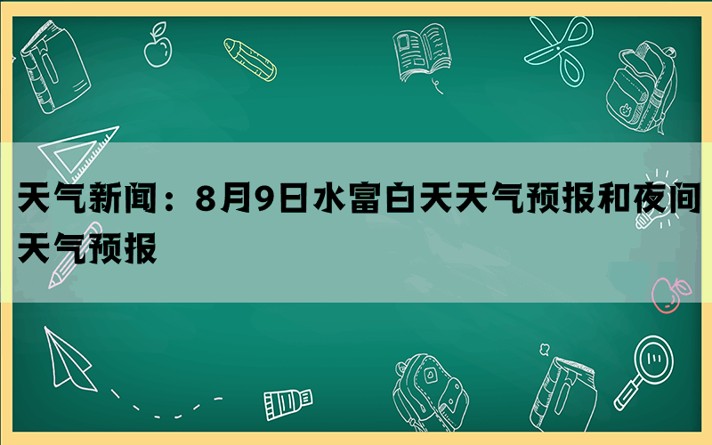 天气新闻：8月9日水富白天天气预报和夜间天气预报