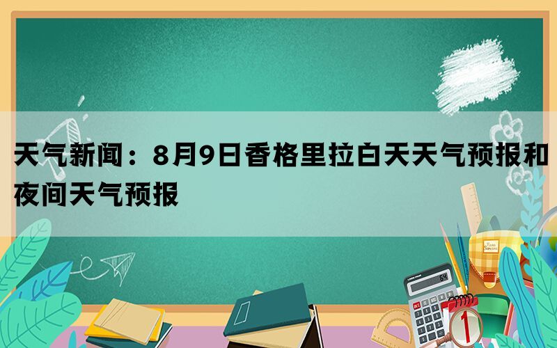 天气新闻：8月9日香格里拉白天天气预报和夜间天气预报(图1)