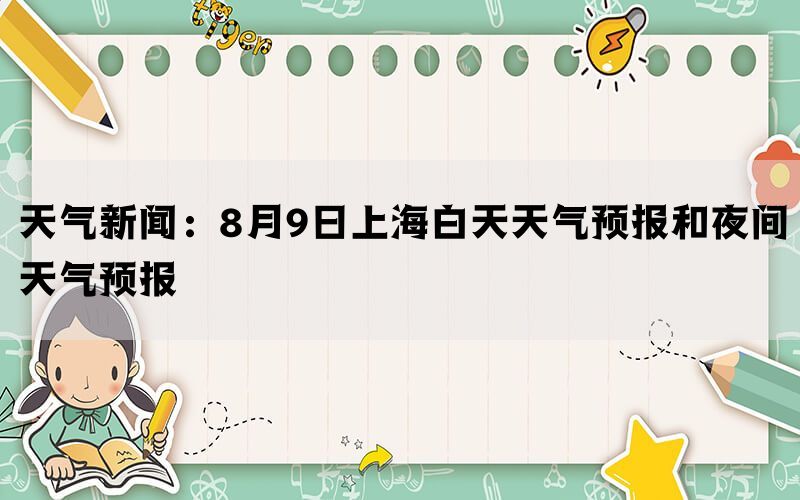 天气新闻：8月9日上海白天天气预报和夜间天气预报