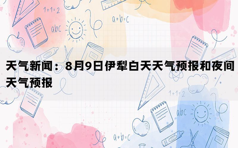 天气新闻：8月9日伊犁白天天气预报和夜间天气预报
