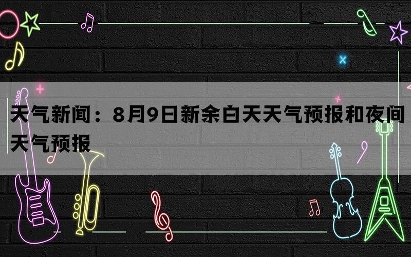 天气新闻：8月9日新余白天天气预报和夜间天气预报(图1)