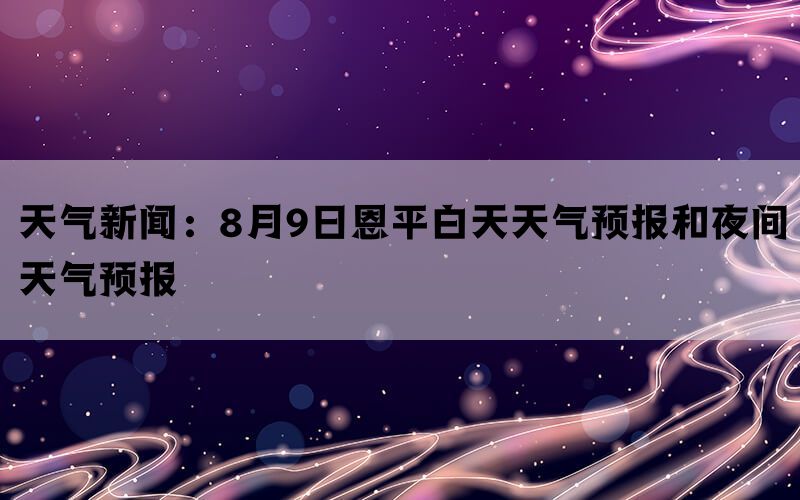 天气新闻：8月9日恩平白天天气预报和夜间天气预报