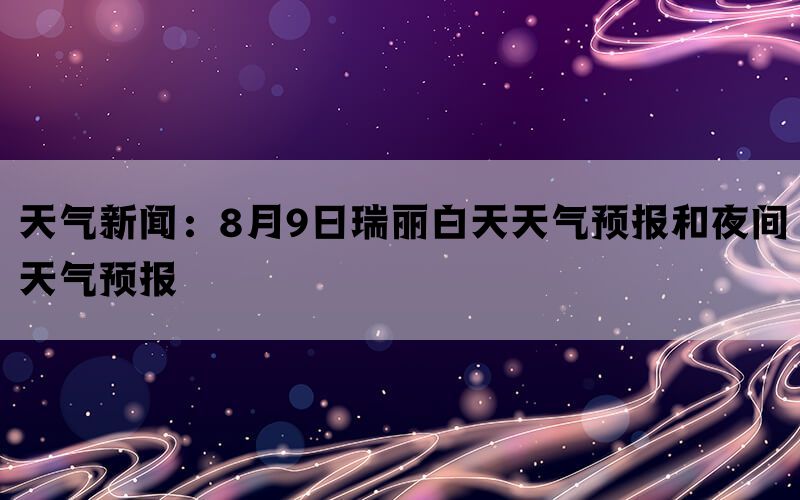 天气新闻：8月9日瑞丽白天天气预报和夜间天气预报