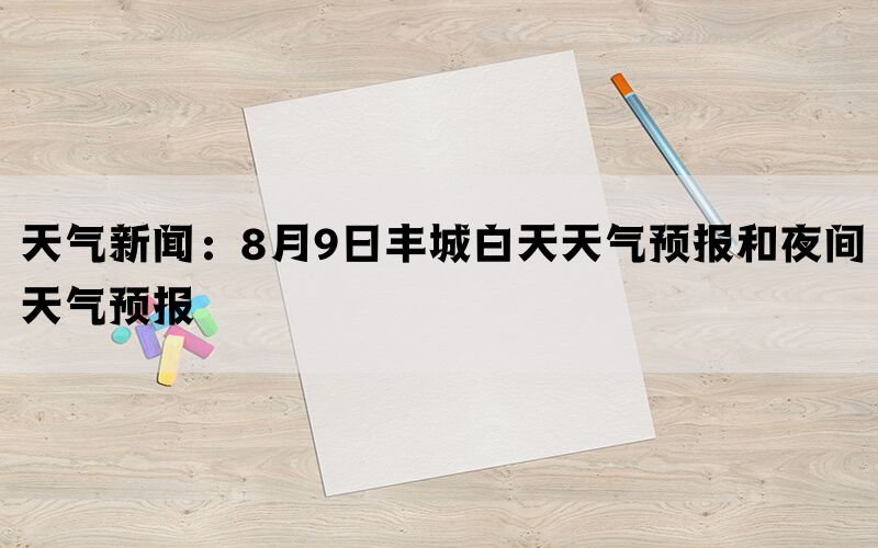 天气新闻：8月9日丰城白天天气预报和夜间天气预报(图1)