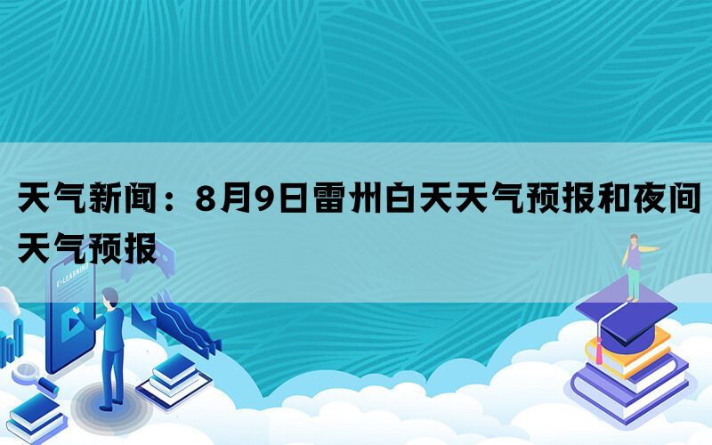 天气新闻：8月9日雷州白天天气预报和夜间天气预报(图1)