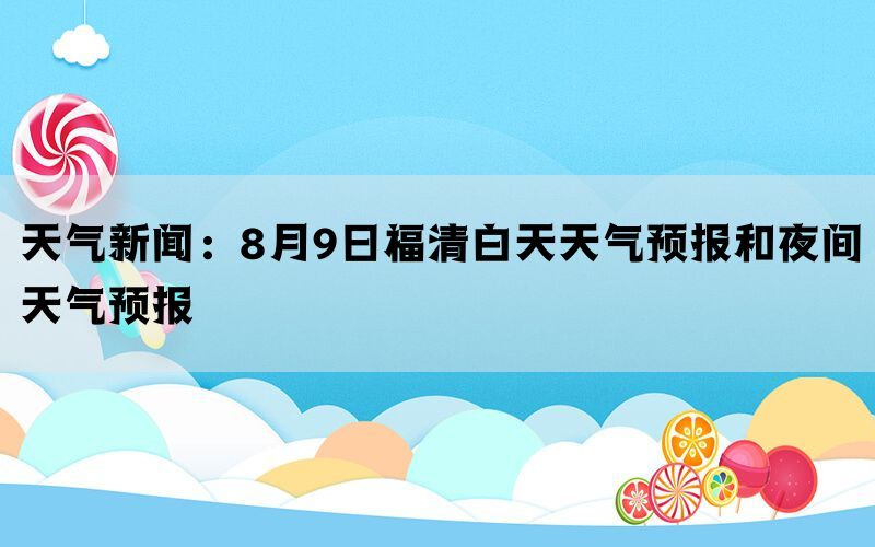 天气新闻：8月9日福清白天天气预报和夜间天气预报(图1)