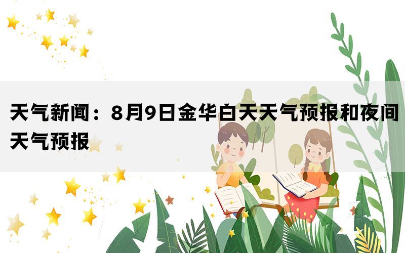 天气新闻：8月9日金华白天天气预报和夜间天气预报