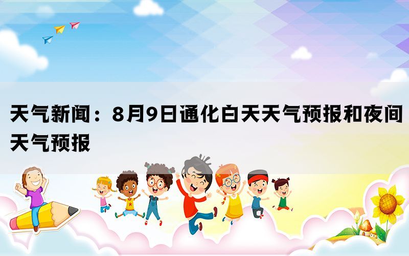 天气新闻：8月9日通化白天天气预报和夜间天气预报(图1)