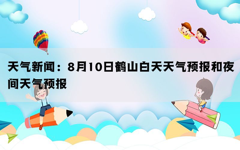 天气新闻：8月10日鹤山白天天气预报和夜间天气预报