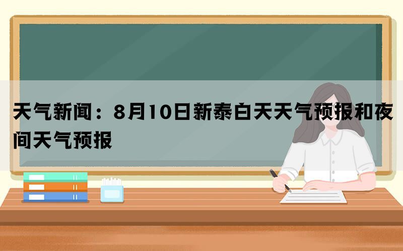 天气新闻：8月10日新泰白天天气预报和夜间天气预报(图1)