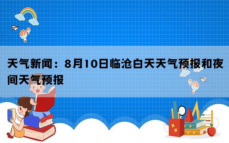 天气新闻：8月10日临沧白天天气预报和夜间天气预报