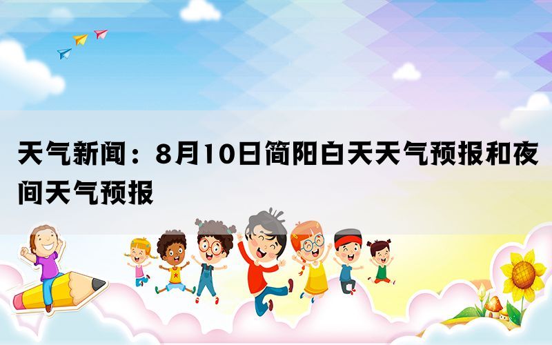 天气新闻：8月10日简阳白天天气预报和夜间天气预报