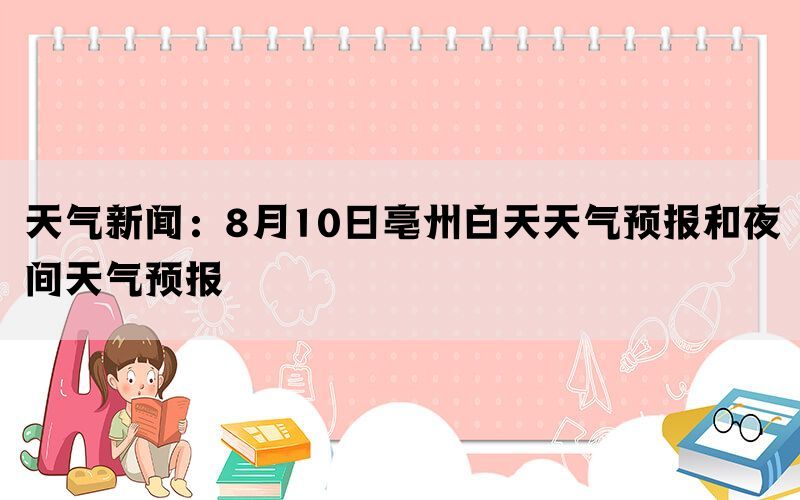 天气新闻：8月10日亳州白天天气预报和夜间天气预报