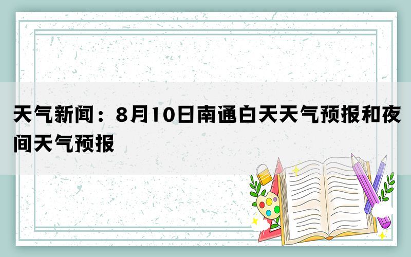 天气新闻：8月10日南通白天天气预报和夜间天气预报(图1)