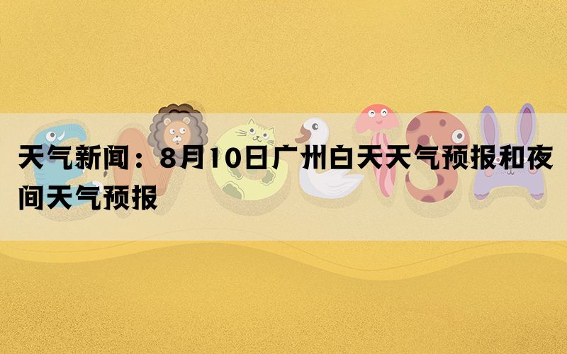 天气新闻：8月10日广州白天天气预报和夜间天气预报