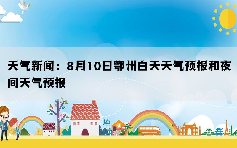 天气新闻：8月10日鄂州白天天气预报和夜间天气预报