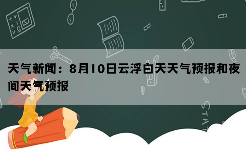 天气新闻：8月10日云浮白天天气预报和夜间天气预报