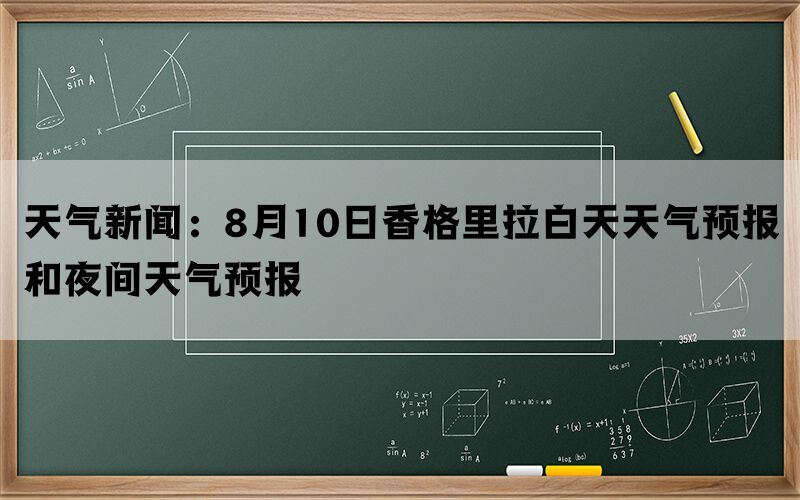 天气新闻：8月10日香格里拉白天天气预报和夜间天气预报(图1)