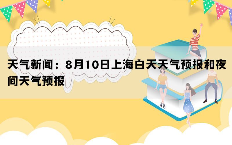 天气新闻：8月10日上海白天天气预报和夜间天气预报