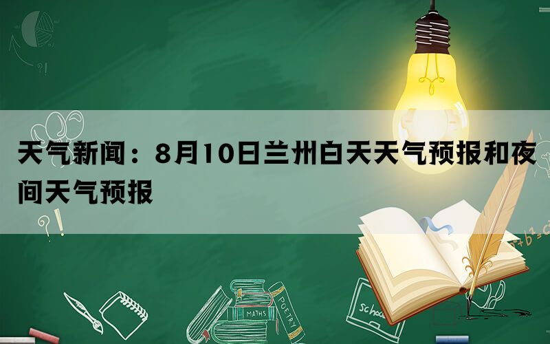 天气新闻：8月10日兰州白天天气预报和夜间天气预报