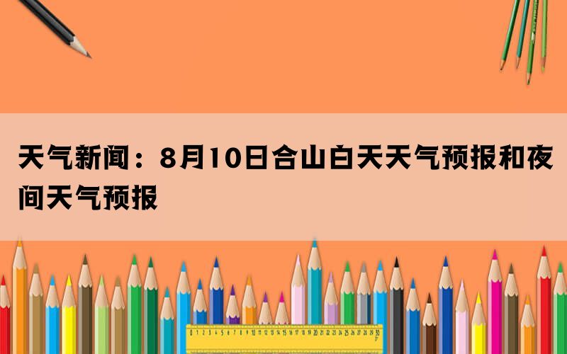 天气新闻：8月10日合山白天天气预报和夜间天气预报