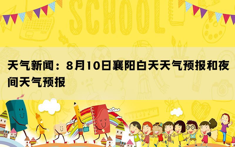 天气新闻：8月10日襄阳白天天气预报和夜间天气预报