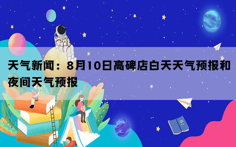 天气新闻：8月10日高碑店白天天气预报和夜间天气预报(图1)