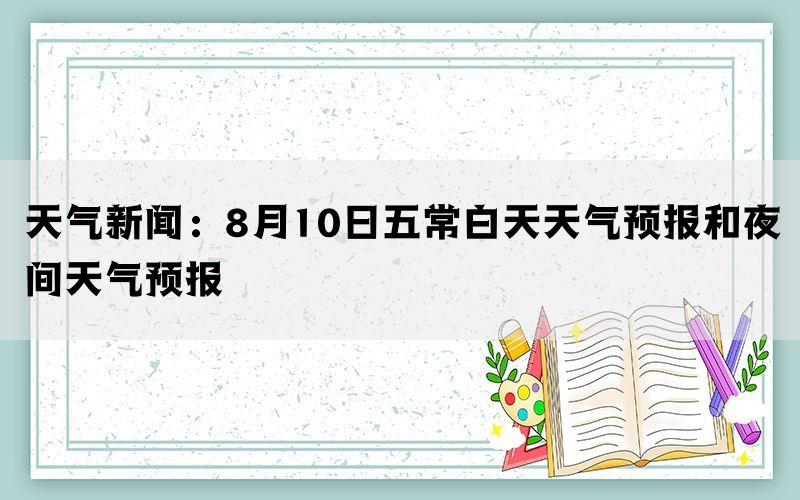 天气新闻：8月10日五常白天天气预报和夜间天气预报