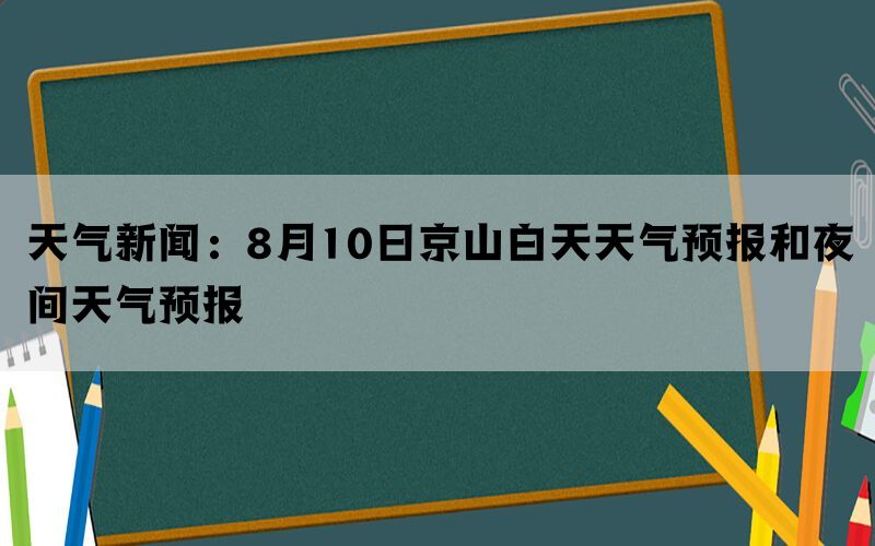 天气新闻：8月10日京山白天天气预报和夜间天气预报