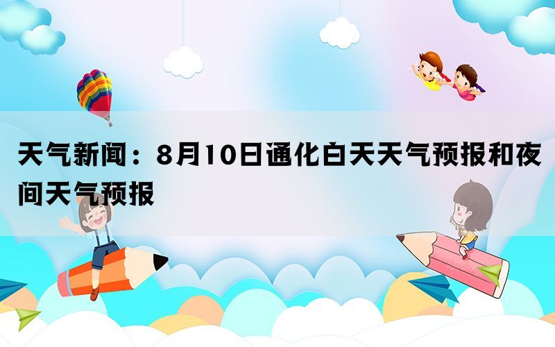 天气新闻：8月10日通化白天天气预报和夜间天气预报(图1)