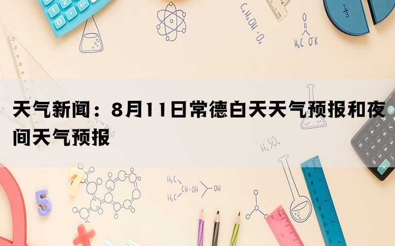 天气新闻：8月11日常德白天天气预报和夜间天气预报