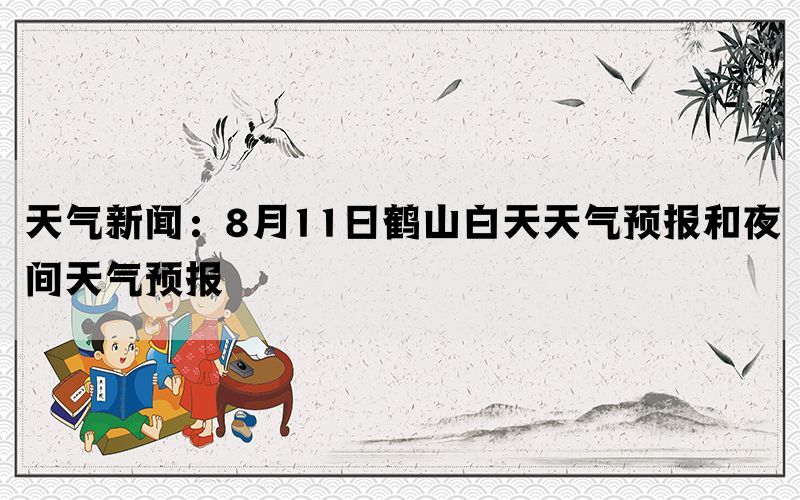 天气新闻：8月11日鹤山白天天气预报和夜间天气预报