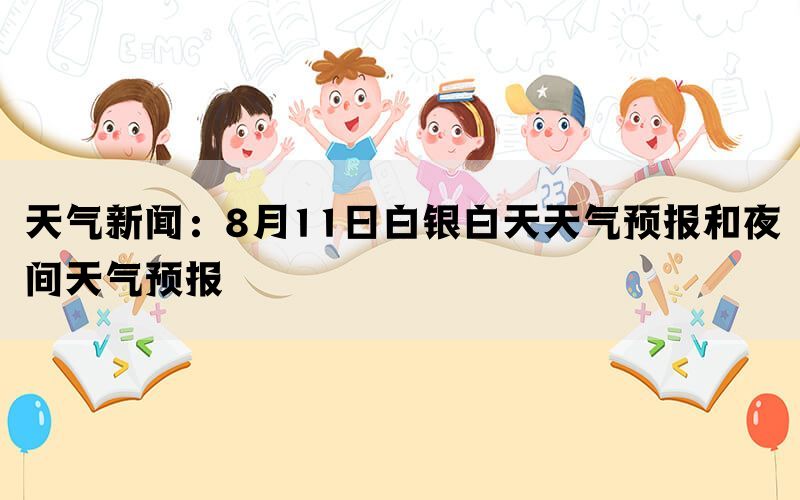 天气新闻：8月11日白银白天天气预报和夜间天气预报