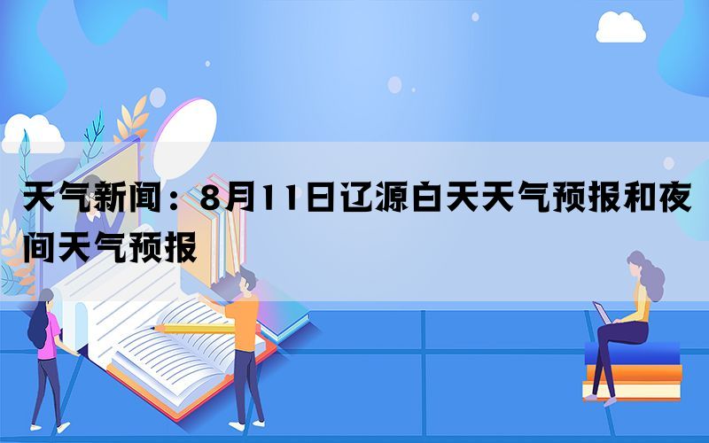 天气新闻：8月11日辽源白天天气预报和夜间天气预报