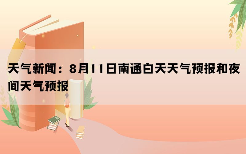 天气新闻：8月11日南通白天天气预报和夜间天气预报