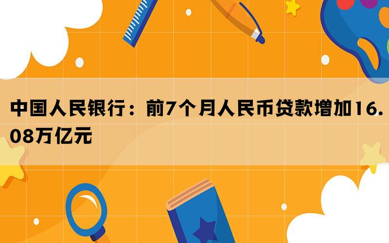 中国人民银行：前7个月人民币贷款增加16.08万亿元(图1)