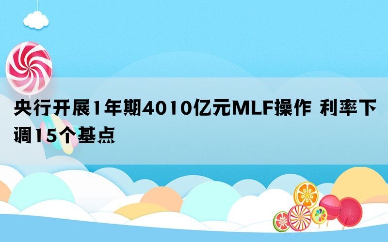 央行开展1年期4010亿元MLF操作 利率下调15个基点(图1)