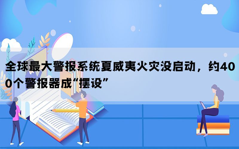 全球最大警报系统夏威夷火灾没启动，约400个警报器成“摆设”(图1)