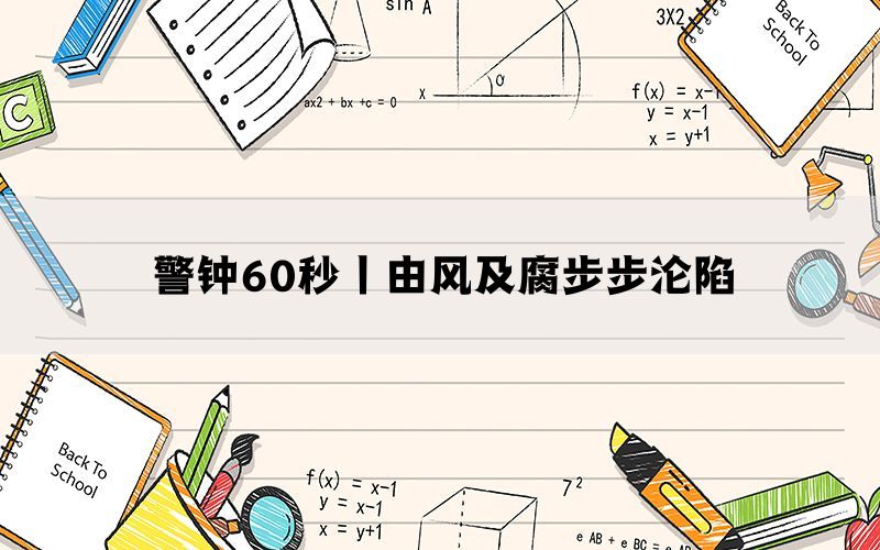 警钟60秒丨由风及腐步步沦陷(图1)