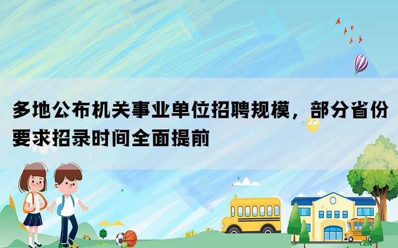 多地公布机关事业单位招聘规模，部分省份要求招录时间全面提前(图1)