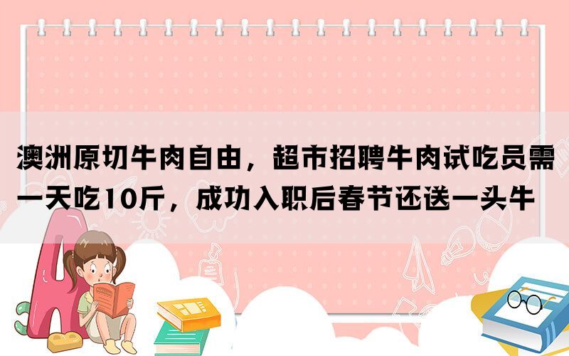 澳洲原切牛肉自由，超市招聘牛肉试吃员需一天吃10斤，成功入职后春节还送一头牛